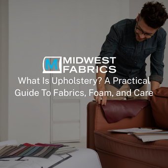 What Is Upholstery? A Practical Guide To Fabrics, Foam, and Care